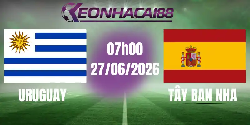 kèo bóng đá uruguay vs tây ban nha 27/06/2026